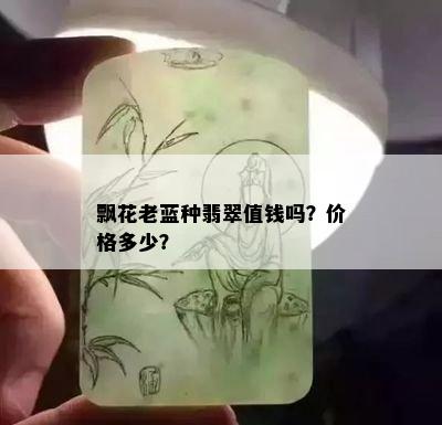 飘花老蓝种翡翠值钱吗？价格多少？