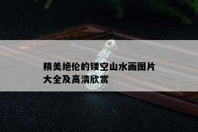 精美绝伦的镂空山水画图片大全及高清欣赏