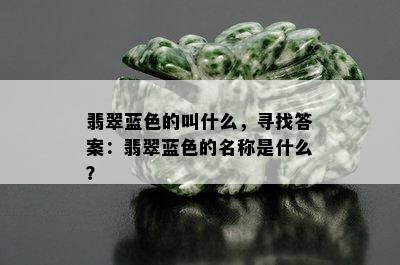 翡翠蓝色的叫什么，寻找答案：翡翠蓝色的名称是什么？