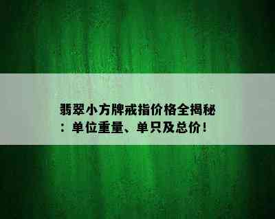 翡翠小方牌戒指价格全揭秘：单位重量、单只及总价！