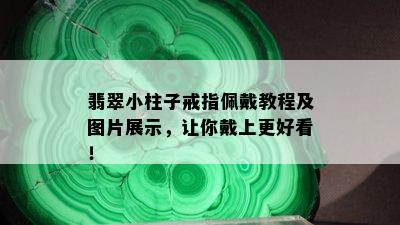 翡翠小柱子戒指佩戴教程及图片展示，让你戴上更好看！