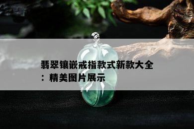 翡翠镶嵌戒指款式新款大全：精美图片展示