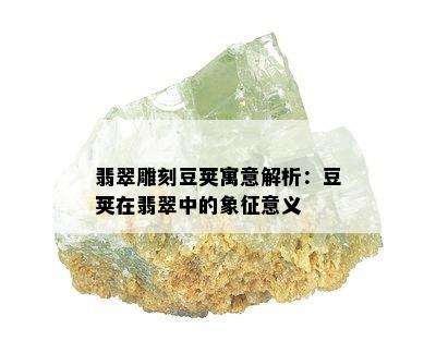 翡翠雕刻豆荚寓意解析：豆荚在翡翠中的象征意义