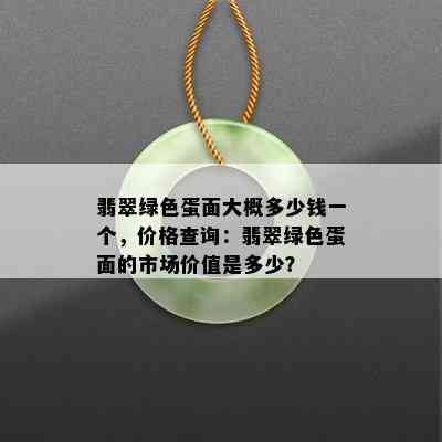 翡翠绿色蛋面大概多少钱一个，价格查询：翡翠绿色蛋面的市场价值是多少？