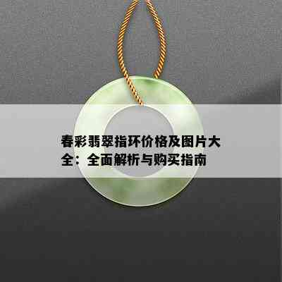 春彩翡翠指环价格及图片大全：全面解析与购买指南