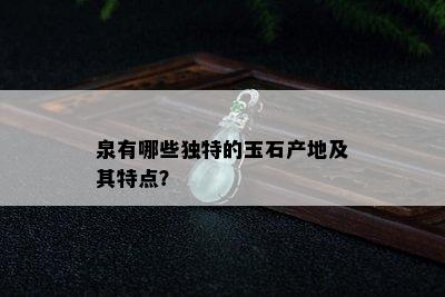 泉有哪些独特的玉石产地及其特点？