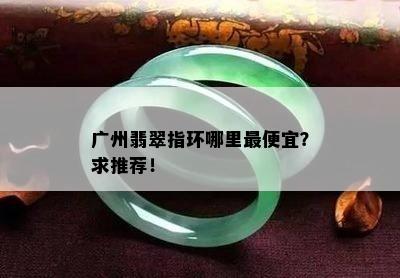 广州翡翠指环哪里更便宜？求推荐！