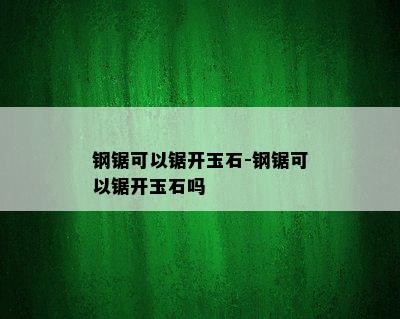 钢锯可以锯开玉石-钢锯可以锯开玉石吗