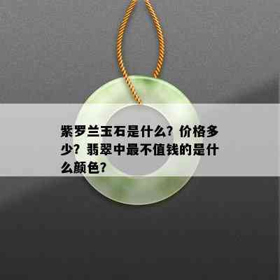 紫罗兰玉石是什么？价格多少？翡翠中最不值钱的是什么颜色？