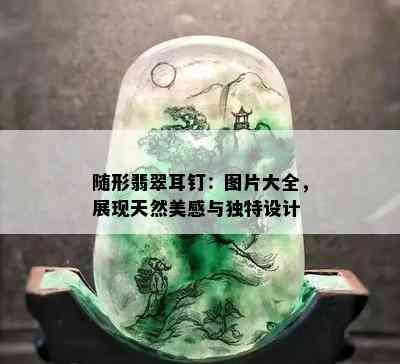 随形翡翠耳钉：图片大全，展现天然美感与独特设计