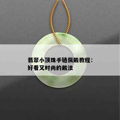 翡翠小顶珠手链佩戴教程：好看又时尚的戴法