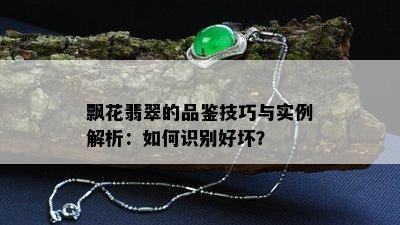 飘花翡翠的品鉴技巧与实例解析：如何识别好坏？