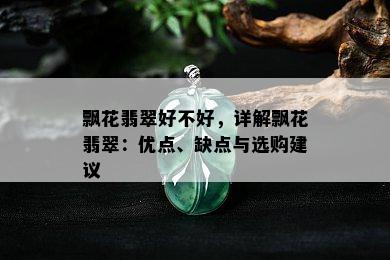 飘花翡翠好不好，详解飘花翡翠：优点、缺点与选购建议