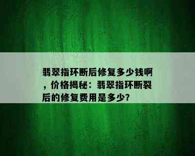 翡翠指环断后修复多少钱啊，价格揭秘：翡翠指环断裂后的修复费用是多少？