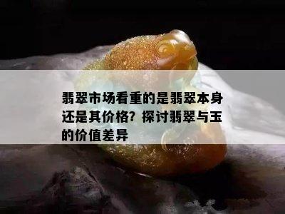 翡翠市场看重的是翡翠本身还是其价格？探讨翡翠与玉的价值差异