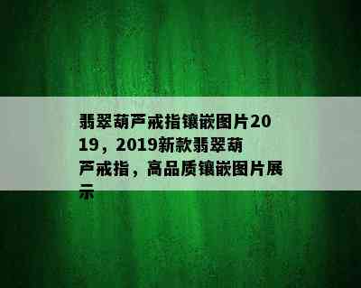 翡翠葫芦戒指镶嵌图片2019，2019新款翡翠葫芦戒指，高品质镶嵌图片展示