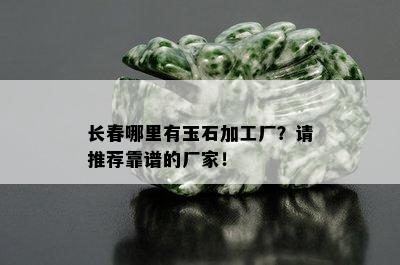 长春哪里有玉石加工厂？请推荐靠谱的厂家！