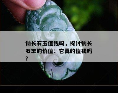 钠长石玉值钱吗，探讨钠长石玉的价值：它真的值钱吗？