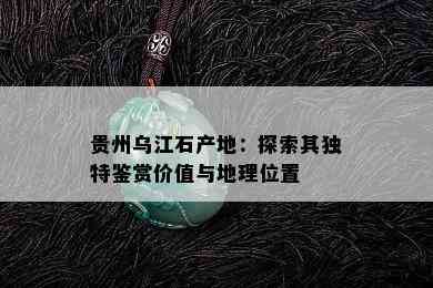 贵州乌江石产地：探索其独特鉴赏价值与地理位置