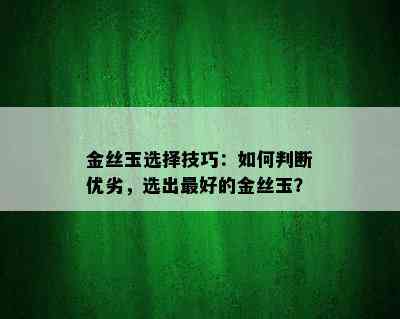 金丝玉选择技巧：如何判断优劣，选出更好的金丝玉？