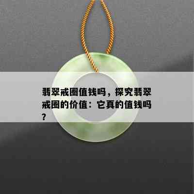 翡翠戒圈值钱吗，探究翡翠戒圈的价值：它真的值钱吗？