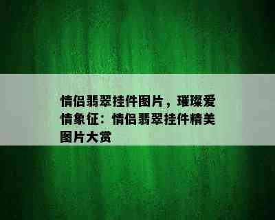 情侣翡翠挂件图片，璀璨爱情象征：情侣翡翠挂件精美图片大赏