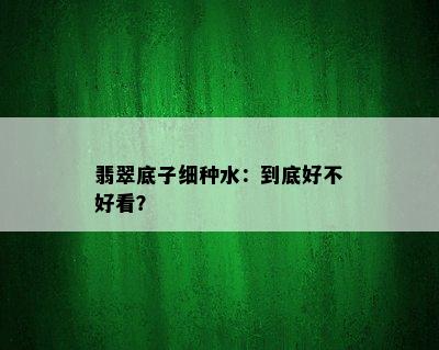 翡翠底子细种水：到底好不好看？