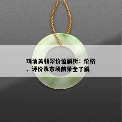 鸡油黄翡翠价值解析：价格、评价及市场前景全了解