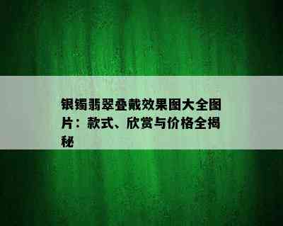 银镯翡翠叠戴效果图大全图片：款式、欣赏与价格全揭秘