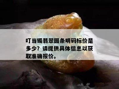 叮当镯翡翠圆条明码标价是多少？请提供具体信息以获取准确报价。