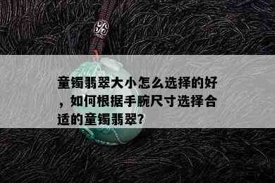 童镯翡翠大小怎么选择的好，如何根据手腕尺寸选择合适的童镯翡翠？