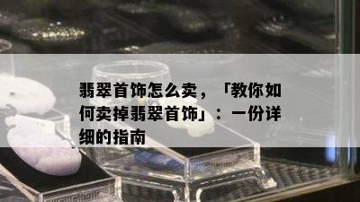 翡翠首饰怎么卖，「教你如何卖掉翡翠首饰」：一份详细的指南