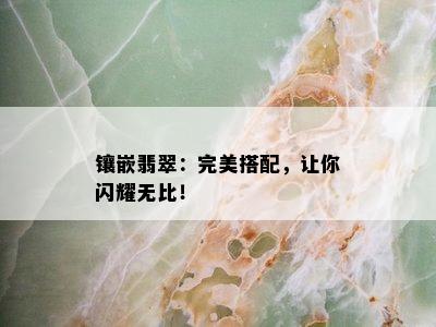 镶嵌翡翠：完美搭配，让你闪耀无比！