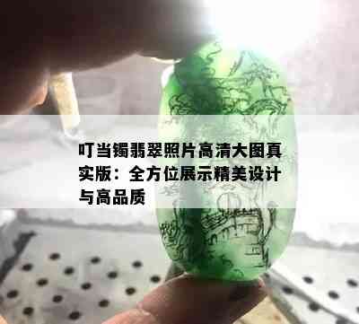 叮当镯翡翠照片高清大图真实版：全方位展示精美设计与高品质