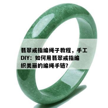 翡翠戒指编绳子教程，手工DIY：如何用翡翠戒指编织美丽的编绳手链？