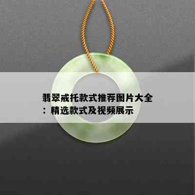 翡翠戒托款式推荐图片大全：精选款式及视频展示