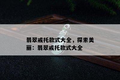 翡翠戒托款式大全，探索美丽：翡翠戒托款式大全