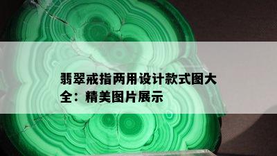 翡翠戒指两用设计款式图大全：精美图片展示