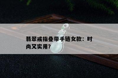 翡翠戒指叠带手链女款：时尚又实用？