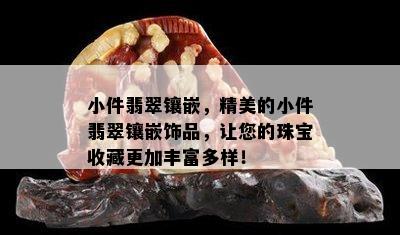 小件翡翠镶嵌，精美的小件翡翠镶嵌饰品，让您的珠宝收藏更加丰富多样！