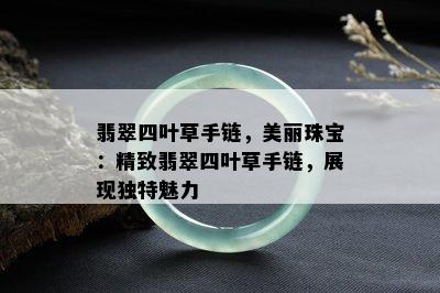 翡翠四叶草手链，美丽珠宝：精致翡翠四叶草手链，展现独特魅力