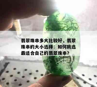 翡翠珠串多大比较好，翡翠珠串的大小选择：如何挑选最适合自己的翡翠珠串？