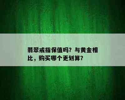 翡翠戒指保值吗？与黄金相比，购买哪个更划算？