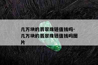 几万块的翡翠珠链值钱吗-几万块的翡翠珠链值钱吗图片