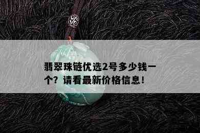 翡翠珠链优选2号多少钱一个？请看最新价格信息！