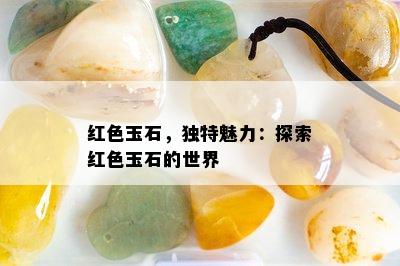 红色玉石，独特魅力：探索红色玉石的世界