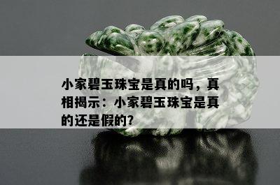 小家碧玉珠宝是真的吗，真相揭示：小家碧玉珠宝是真的还是假的？