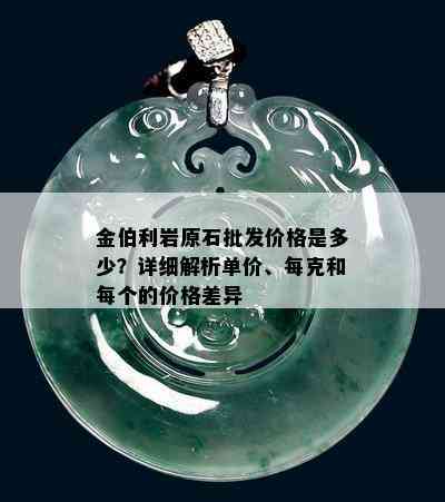 金伯利岩原石批发价格是多少？详细解析单价、每克和每个的价格差异