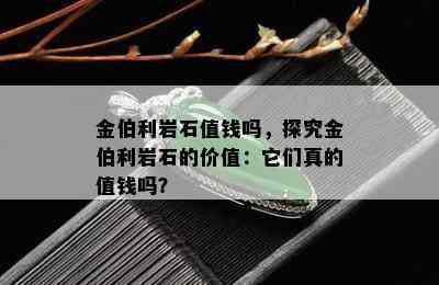 金伯利岩石值钱吗，探究金伯利岩石的价值：它们真的值钱吗？