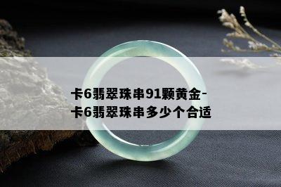 卡6翡翠珠串91颗黄金-卡6翡翠珠串多少个合适